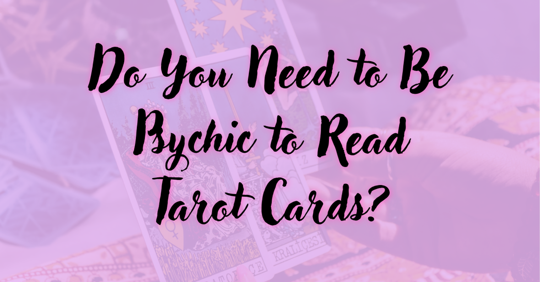 Do You Need to Be Psychic to Read Tarot Cards?